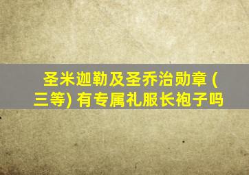 圣米迦勒及圣乔治勋章 (三等) 有专属礼服长袍子吗